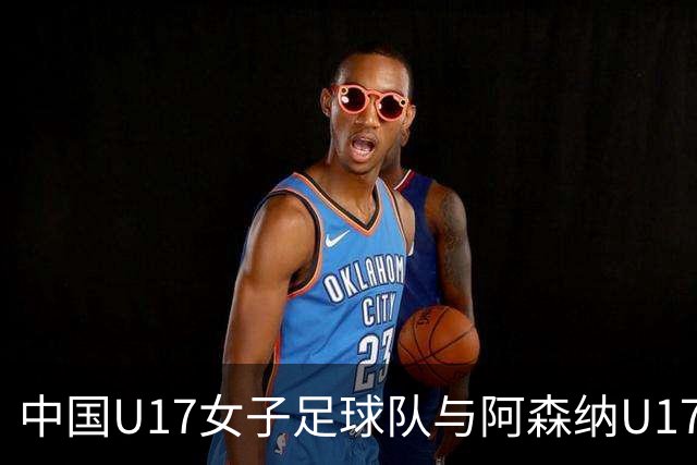 中国U17女子足球队与阿森纳U17女子球队激战成平，因雷电天气中断