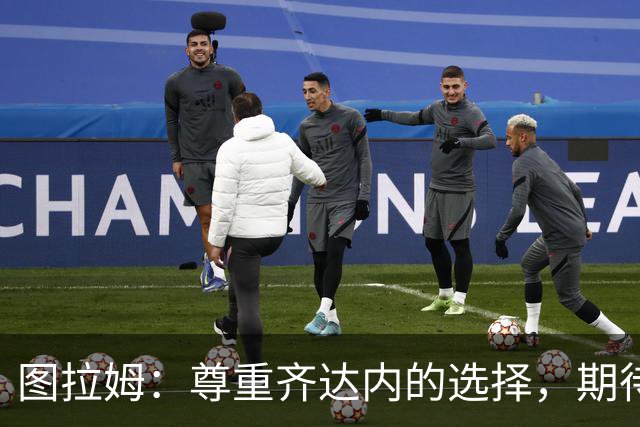 图拉姆：尊重齐达内的选择，期待重返国家队
